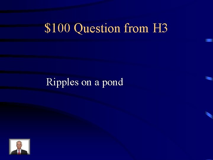 $100 Question from H 3 Ripples on a pond 