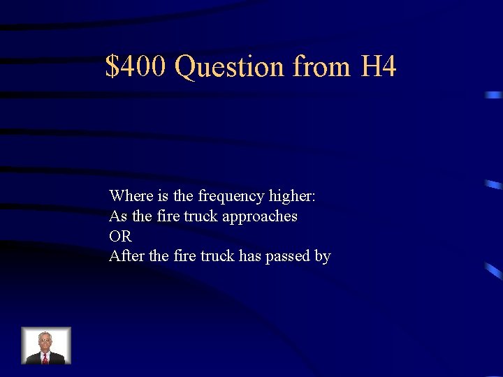 $400 Question from H 4 Where is the frequency higher: As the fire truck