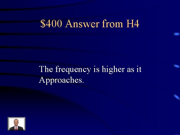 $400 Answer from H 4 The frequency is higher as it Approaches. 