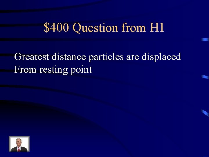 $400 Question from H 1 Greatest distance particles are displaced From resting point 