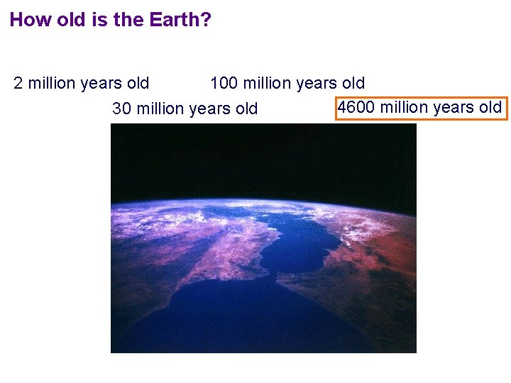 How old is the Earth? The Earth is… 2 million years old 100 million