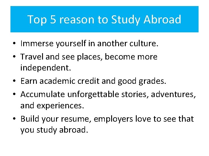 Top 5 reason to Study Abroad • Immerse yourself in another culture. • Travel