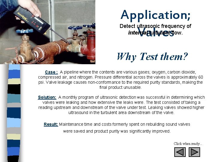 Application; Valves Detect ultrasonic frequency of internal turbulent flow. Why Test them? Case :