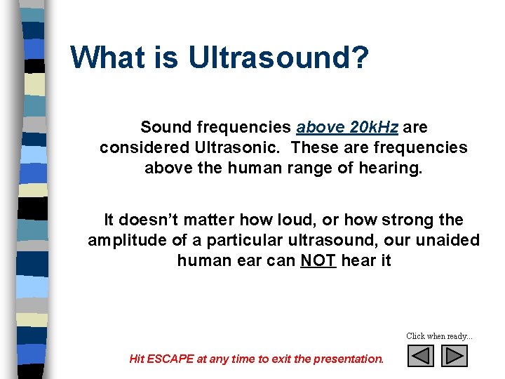 What is Ultrasound? Sound frequencies above 20 k. Hz are considered Ultrasonic. These are