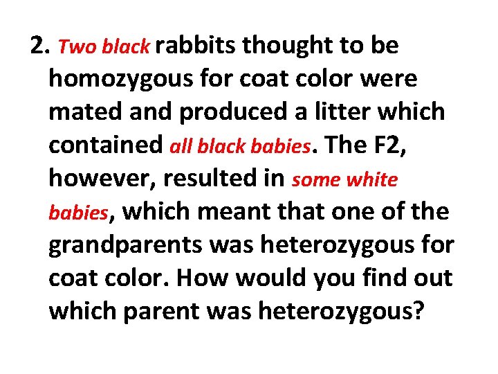 2. Two black rabbits thought to be homozygous for coat color were mated and