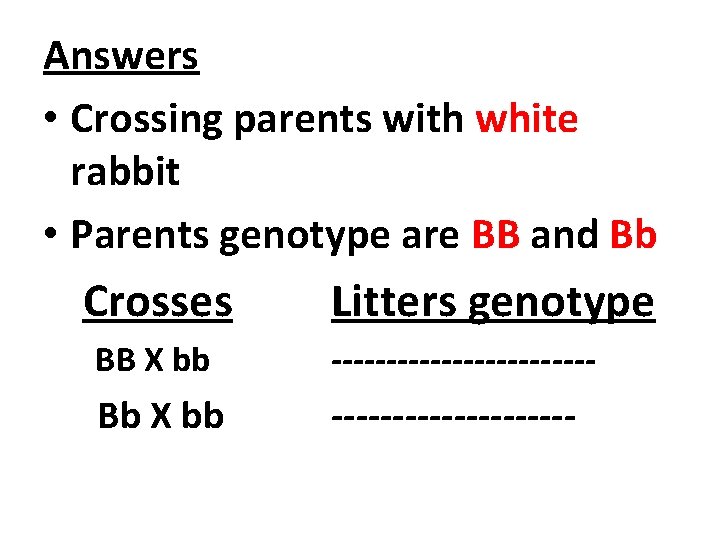 Answers • Crossing parents with white rabbit • Parents genotype are BB and Bb