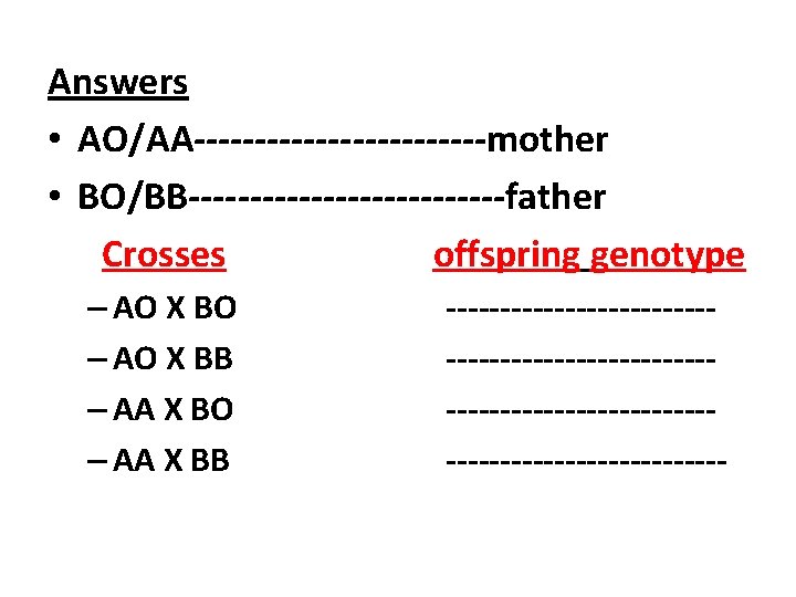 Answers • AO/AA------------mother • BO/BB-------------father Crosses offspring genotype – AO X BO – AO