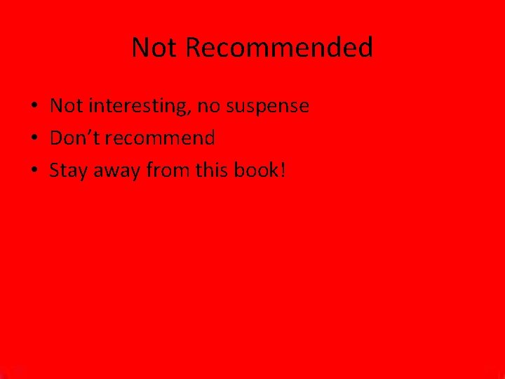 Not Recommended • Not interesting, no suspense • Don’t recommend • Stay away from