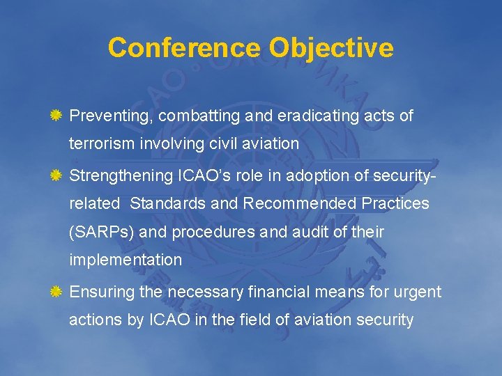 Conference Objective Preventing, combatting and eradicating acts of terrorism involving civil aviation Strengthening ICAO’s