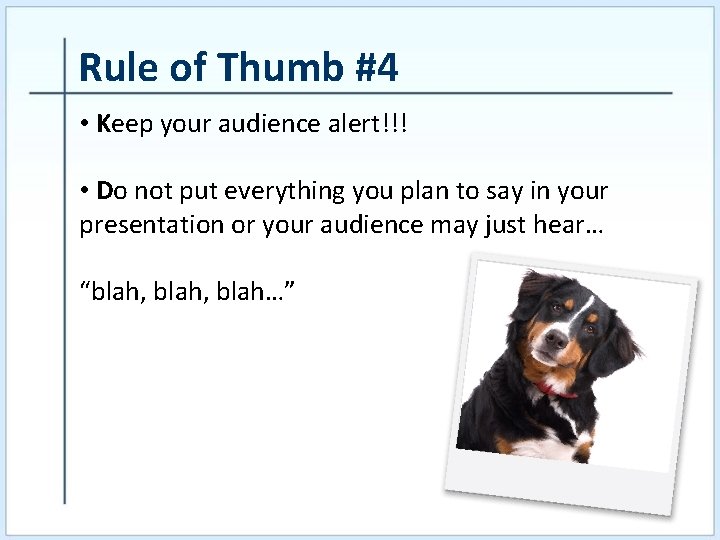 Rule of Thumb #4 • Keep your audience alert!!! • Do not put everything