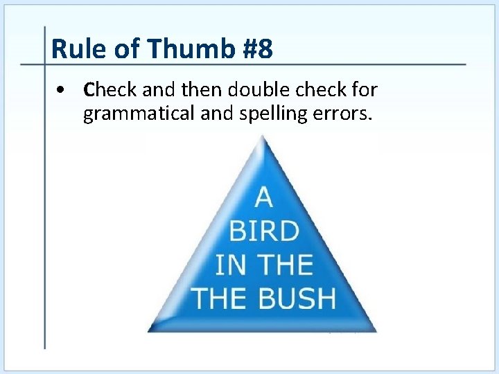 Rule of Thumb #8 • Check and then double check for grammatical and spelling