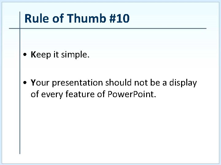 Rule of Thumb #10 • Keep it simple. • Your presentation should not be