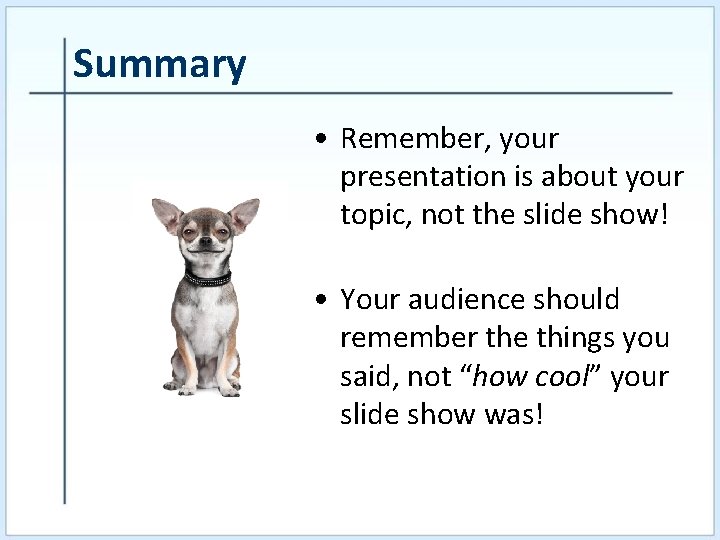 Summary • Remember, your presentation is about your topic, not the slide show! •