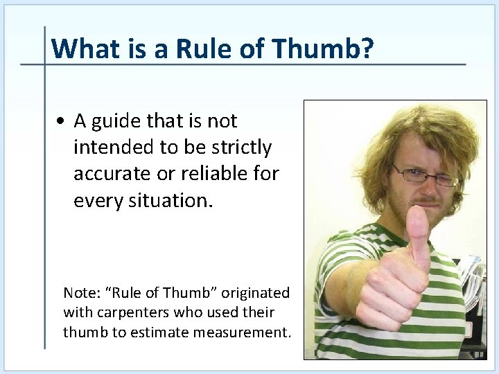 What is a Rule of Thumb? • A guide that is not intended to