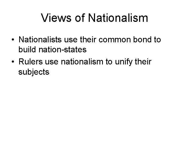 Views of Nationalism • Nationalists use their common bond to build nation-states • Rulers