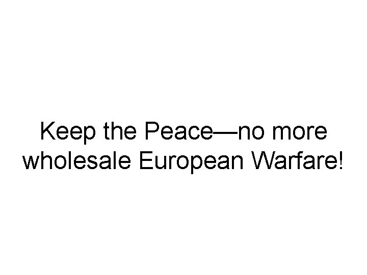 Keep the Peace—no more wholesale European Warfare! 