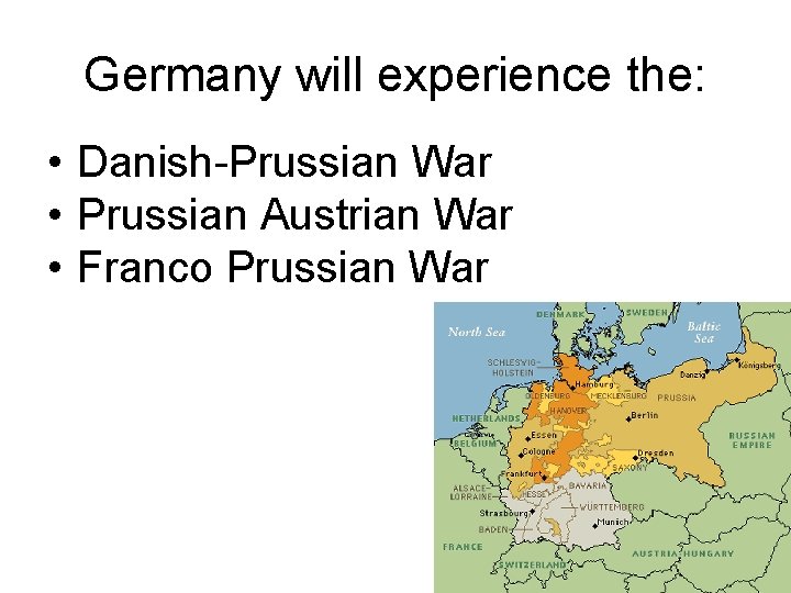 Germany will experience the: • Danish-Prussian War • Prussian Austrian War • Franco Prussian