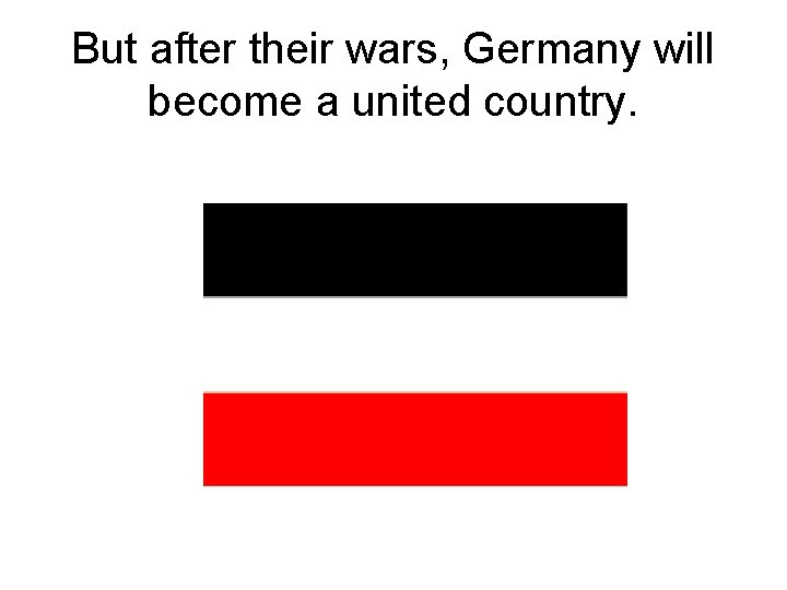 But after their wars, Germany will become a united country. 