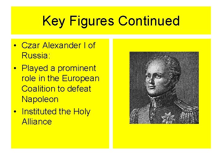 Key Figures Continued • Czar Alexander I of Russia: • Played a prominent role