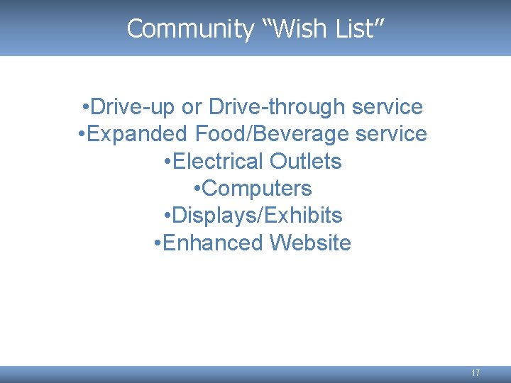 Community “Wish List” • Drive-up or Drive-through service • Expanded Food/Beverage service • Electrical