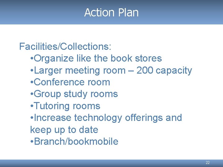 Action Plan Facilities/Collections: • Organize like the book stores • Larger meeting room –