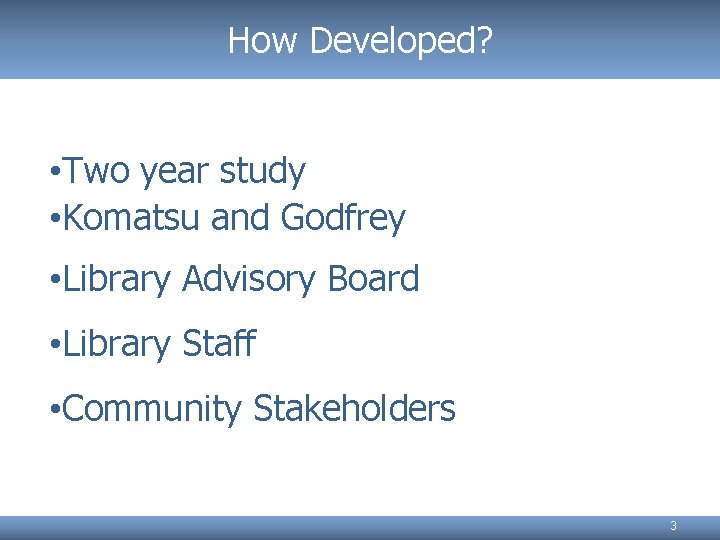 How Developed? • Two year study • Komatsu and Godfrey • Library Advisory Board