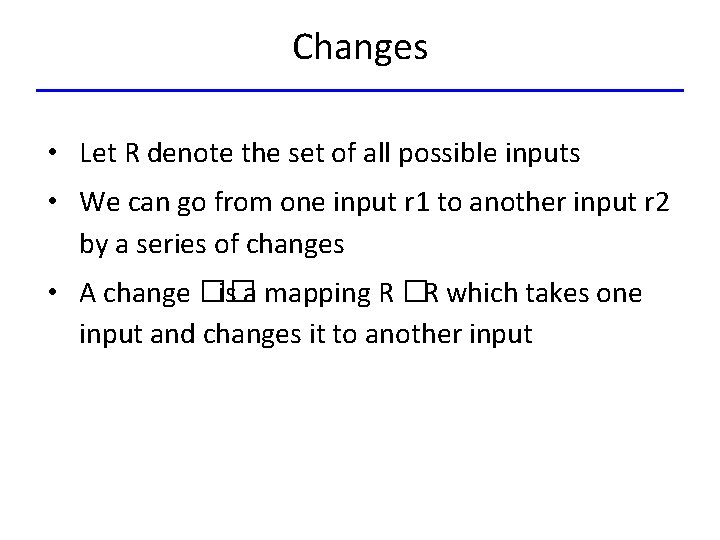 Changes • Let R denote the set of all possible inputs • We can