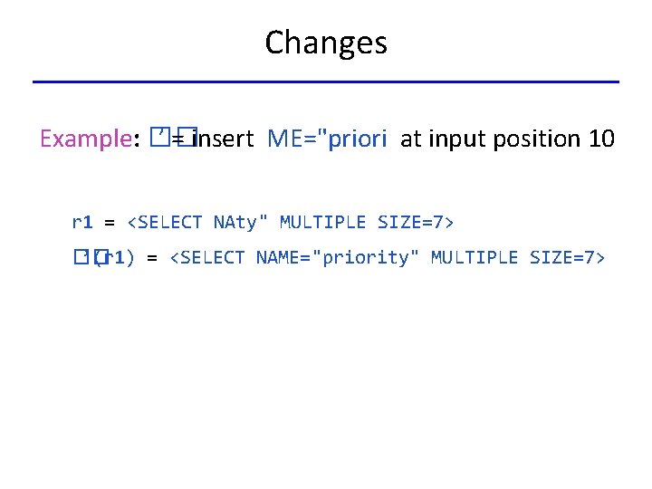Changes Example: �� ’ = insert ME="priori at input position 10 r 1 =