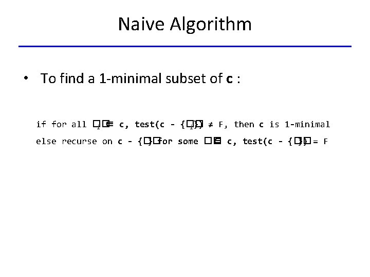 Naive Algorithm • To find a 1 -minimal subset of c : if for