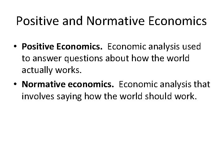 Positive and Normative Economics • Positive Economics. Economic analysis used to answer questions about