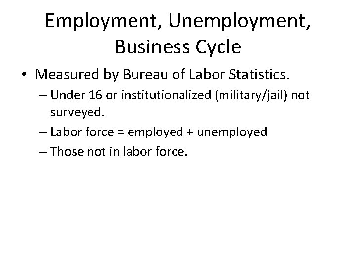 Employment, Unemployment, Business Cycle • Measured by Bureau of Labor Statistics. – Under 16