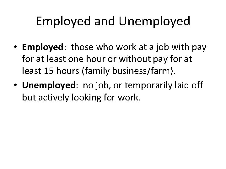 Employed and Unemployed • Employed: those who work at a job with pay for