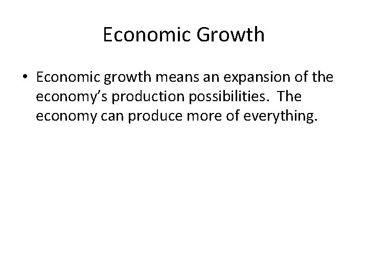 Economic Growth • Economic growth means an expansion of the economy’s production possibilities. The
