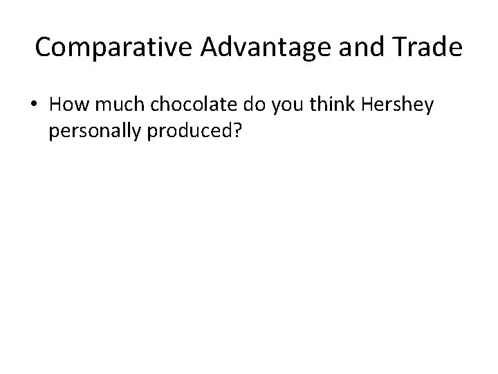 Comparative Advantage and Trade • How much chocolate do you think Hershey personally produced?