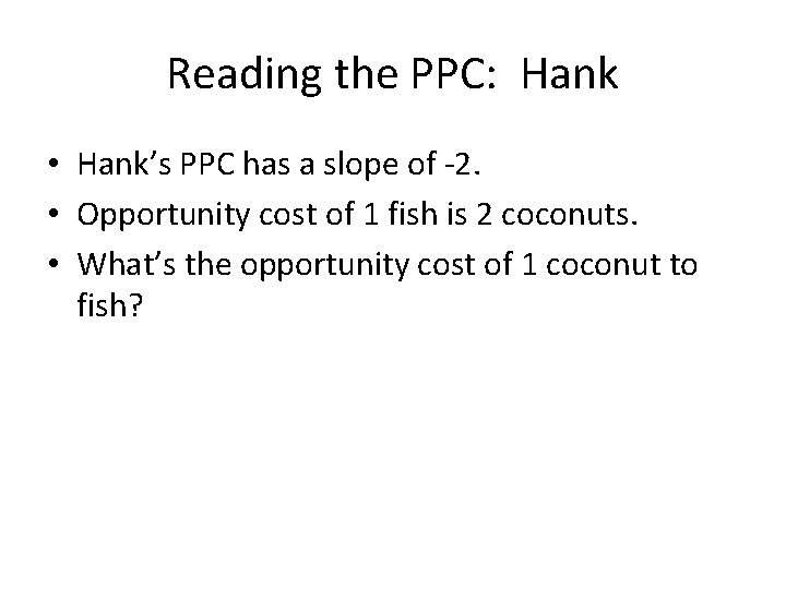 Reading the PPC: Hank • Hank’s PPC has a slope of -2. • Opportunity