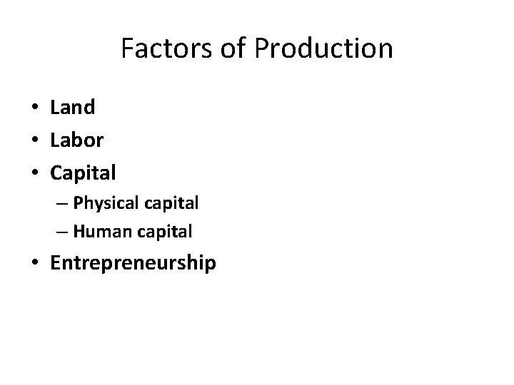 Factors of Production • Land • Labor • Capital – Physical capital – Human