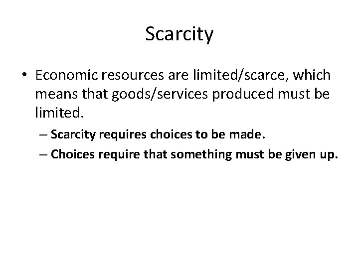 Scarcity • Economic resources are limited/scarce, which means that goods/services produced must be limited.