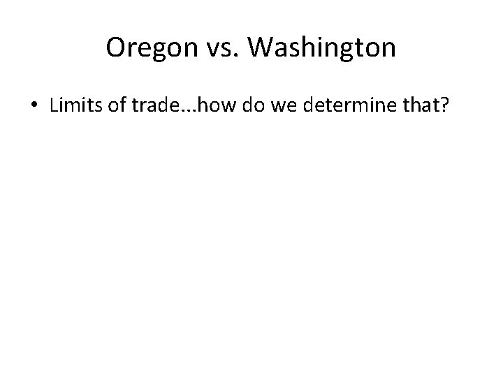 Oregon vs. Washington • Limits of trade. . . how do we determine that?