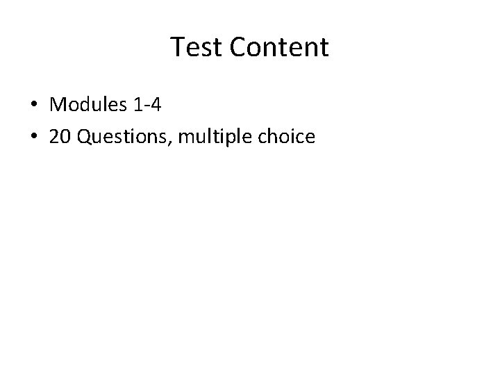 Test Content • Modules 1 -4 • 20 Questions, multiple choice 