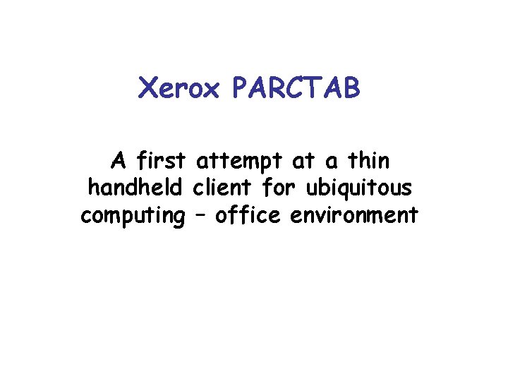 Xerox PARCTAB A first attempt at a thin handheld client for ubiquitous computing –