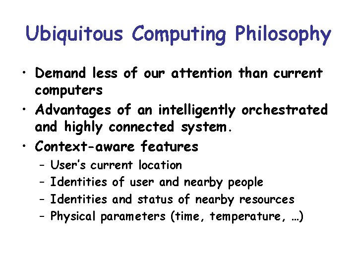 Ubiquitous Computing Philosophy • Demand less of our attention than current computers • Advantages