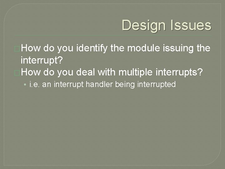 Design Issues �How do you identify the module issuing the interrupt? �How do you