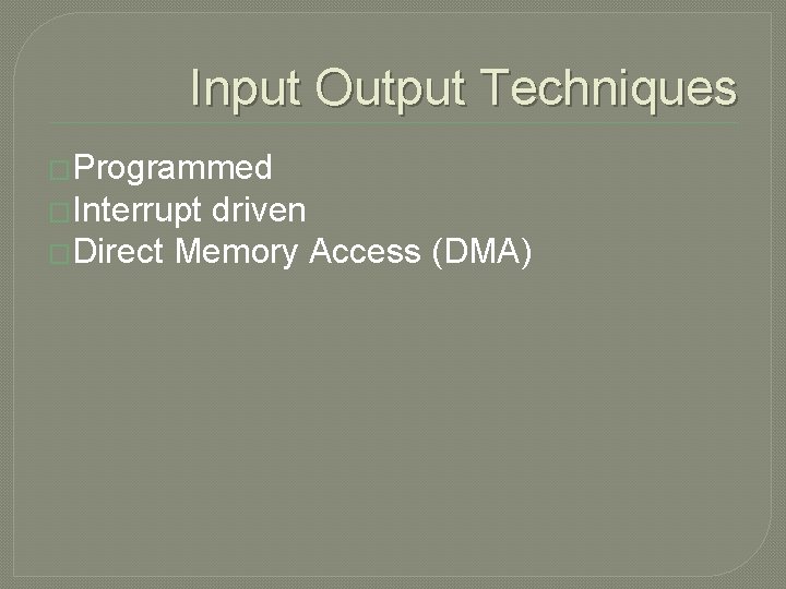 Input Output Techniques �Programmed �Interrupt driven �Direct Memory Access (DMA) 