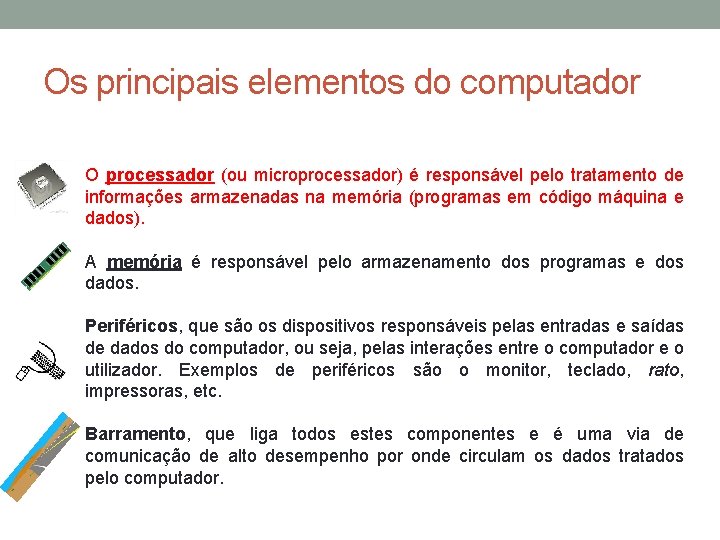 Os principais elementos do computador O processador (ou microprocessador) é responsável pelo tratamento de