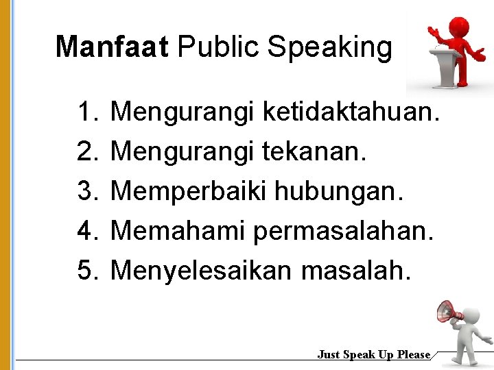 Manfaat Public Speaking 1. 2. 3. 4. 5. Mengurangi ketidaktahuan. Mengurangi tekanan. Memperbaiki hubungan.