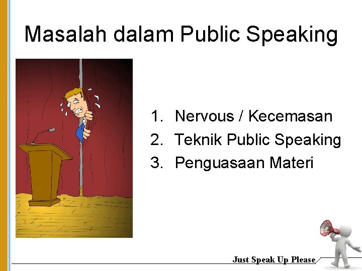 Masalah dalam Public Speaking 1. Nervous / Kecemasan 2. Teknik Public Speaking 3. Penguasaan