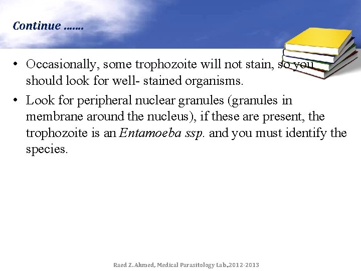 Continue ……. • Occasionally, some trophozoite will not stain, so you should look for