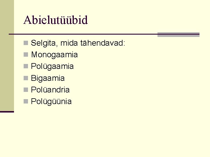 Abielutüübid n Selgita, mida tähendavad: n Monogaamia n Polügaamia n Bigaamia n Polüandria n