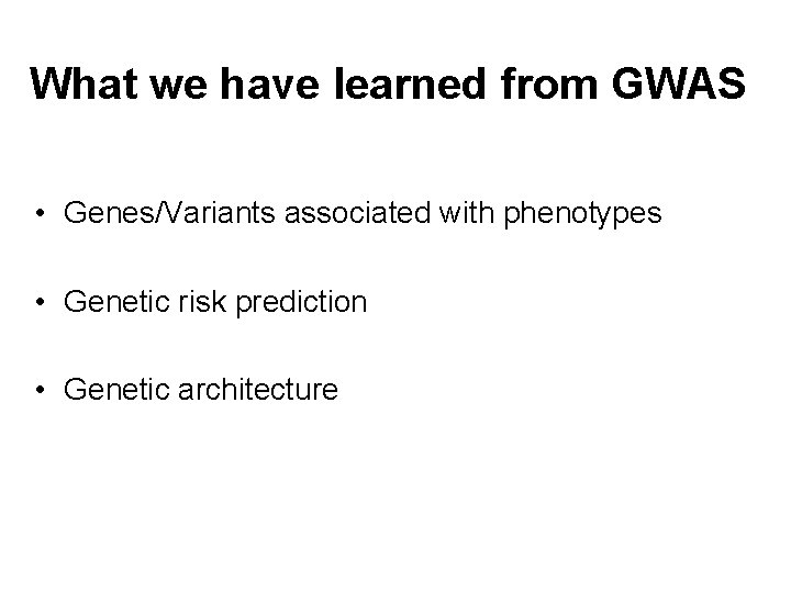 What we have learned from GWAS • Genes/Variants associated with phenotypes • Genetic risk