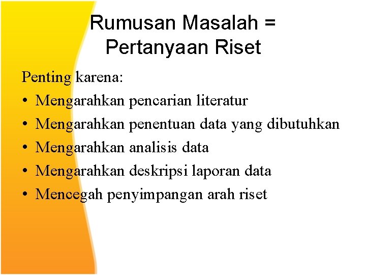 Rumusan Masalah = Pertanyaan Riset Penting karena: • Mengarahkan pencarian literatur • Mengarahkan penentuan